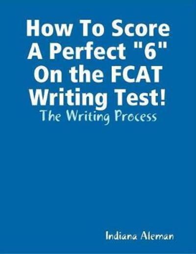 Cover for Indiana Aleman · How To Score A Perfect 6 On the FCAT Writing Test! (Paperback Book) (2012)