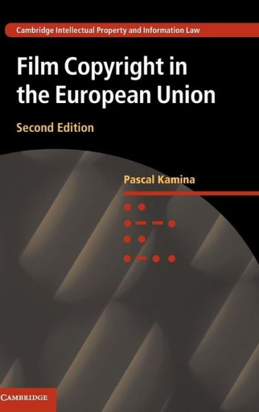 Cover for Kamina, Pascal (Universite de Franche-Comte) · Film Copyright in the European Union - Cambridge Intellectual Property and Information Law (Hardcover Book) [2 Revised edition] (2016)