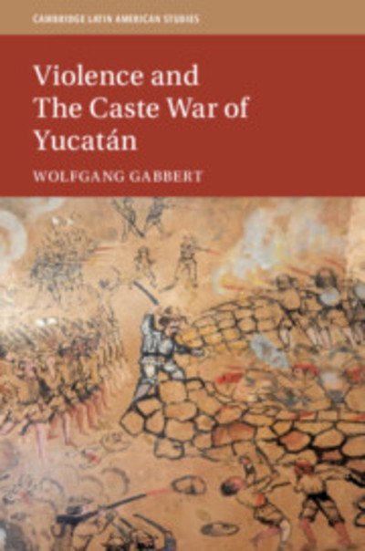 Cover for Gabbert, Wolfgang (Leibniz Universitat Hannover) · Violence and the Caste War of Yucatan - Cambridge Latin American Studies (Innbunden bok) (2019)