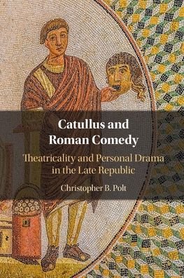 Cover for Polt, Christopher B. (Boston College, Massachusetts) · Catullus and Roman Comedy: Theatricality and Personal Drama in the Late Republic (Pocketbok) [New edition] (2022)