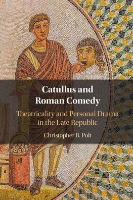 Cover for Polt, Christopher B. (Boston College, Massachusetts) · Catullus and Roman Comedy: Theatricality and Personal Drama in the Late Republic (Paperback Book) [New edition] (2022)