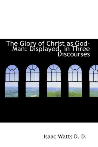 Cover for Isaac Watts · The Glory of Christ As God-man: Displayed, in Three Discourses (Hardcover Book) (2009)