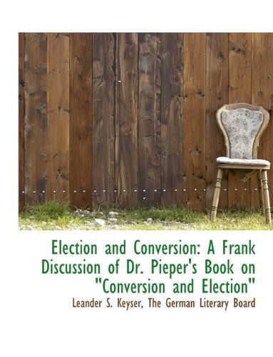 Cover for Leander S. Keyser · Election and Conversion: a Frank Discussion of Dr. Pieper's Book on &quot;Conversion and Election&quot; (Hardcover Book) (2010)