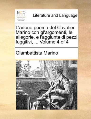 Cover for Giambattista Marino · L'adone Poema Del Cavalier Marino Con Gl'argomenti, Le Allegorie, E L'aggiunta Di Pezzi Fuggitivi, ...  Volume 4 of 4 (Paperback Bog) [Italian edition] (2010)