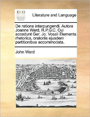 Cover for John Ward · De Ratione Interpungendi. Autore Joanne Ward, R.p.g.c. Cui Accedunt Ger. Jo. Vossii Elementa Rhetorica, Oratoriis Ejusdem Partitionibus Accommodata. (Paperback Book) (2010)