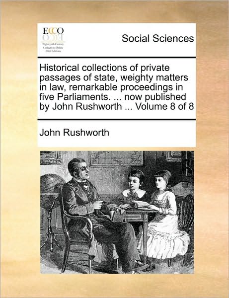 Cover for John Rushworth · Historical Collections of Private Passages of State, Weighty Matters in Law, Remarkable Proceedings in Five Parliaments. ... Now Published by John Rus (Taschenbuch) (2010)