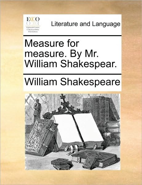 Measure for Measure. by Mr. William Shakespear. - William Shakespeare - Boeken - Gale Ecco, Print Editions - 9781170432747 - 3 augustus 2011