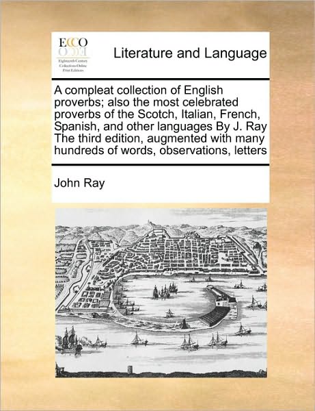 Cover for John Ray · A Compleat Collection of English Proverbs; Also the Most Celebrated Proverbs of the Scotch, Italian, French, Spanish, and Other Languages by J. Ray the (Paperback Book) (2010)