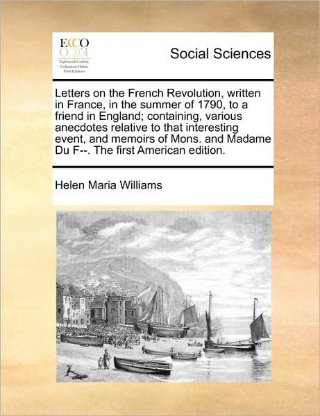 Cover for Helen Maria Williams · Letters on the French Revolution, Written in France, in the Summer of 1790, to a Friend in England; Containing, Various Anecdotes Relative to That Int (Paperback Book) (2010)