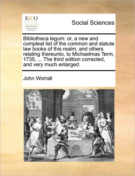 Bibliotheca Legum: Or, a New and Compleat List of the Common and Statute Law Books of This Realm, and Others Relating Thereunto, to Micha - John Worrall - Books - Gale Ecco, Print Editions - 9781171055747 - June 16, 2010