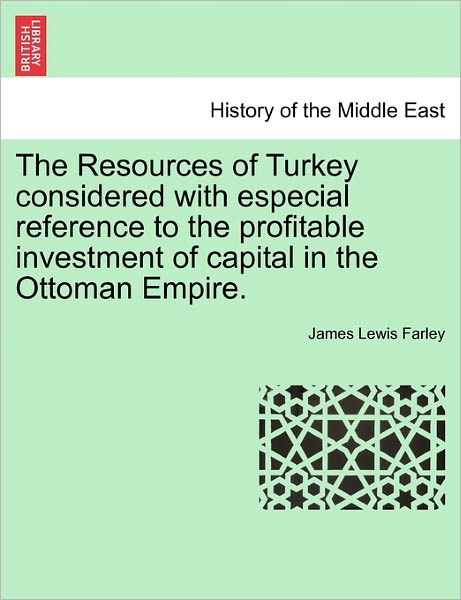 Cover for James Lewis Farley · The Resources of Turkey Considered with Especial Reference to the Profitable Investment of Capital in the Ottoman Empire. (Paperback Book) (2011)