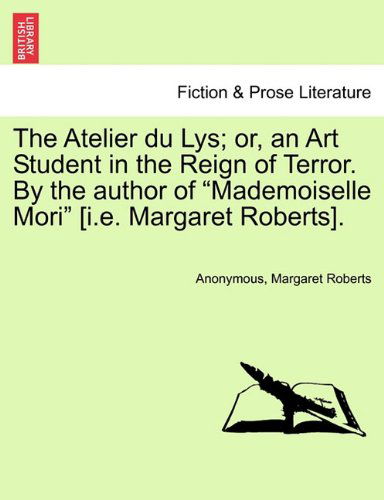 Cover for Margaret Roberts · The Atelier Du Lys; Or, an Art Student in the Reign of Terror. by the Author of &quot;Mademoiselle Mori&quot; [i.e. Margaret Roberts]. (Paperback Book) (2011)