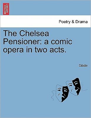 Cover for Dibdin · The Chelsea Pensioner: a Comic Opera in Two Acts. (Pocketbok) (2011)