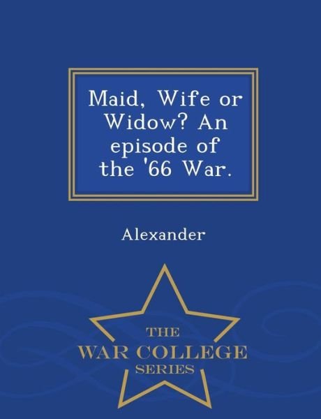 Cover for Alexander · Maid, Wife or Widow? an Episode of the '66 War. - War College Series (Paperback Book) (2015)