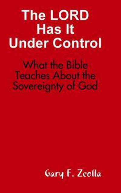 The Lord Has It Under Control: What the Bible Teaches About the Sovereignty of God (Hardback) - Gary F Zeolla - Books - Lulu.com - 9781329050747 - April 8, 2015