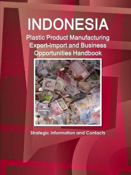 Cover for Inc. IBP · Indonesia Plastic Product Manufacturing Export-Import and Business Opportunities Handbook - Strategic Information and Contacts (Pocketbok) (2017)