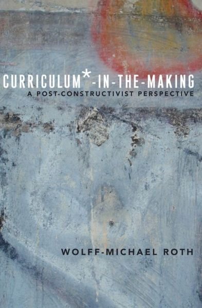 Curriculum*-in-the-Making: A Post-constructivist Perspective - Critical Praxis and Curriculum Guides - Wolff-Michael Roth - Böcker - Peter Lang Publishing Inc - 9781433124747 - 14 juni 2014