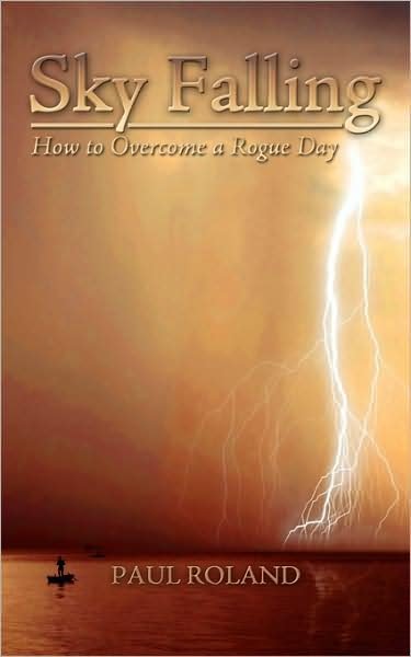 Sky Falling: How to Overcome a Rogue Day - Paul Roland - Books - Authorhouse - 9781438934747 - November 18, 2008