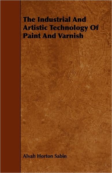 Cover for Alvah Horton Sabin · The Industrial and Artistic Technology of Paint and Varnish (Pocketbok) (2008)