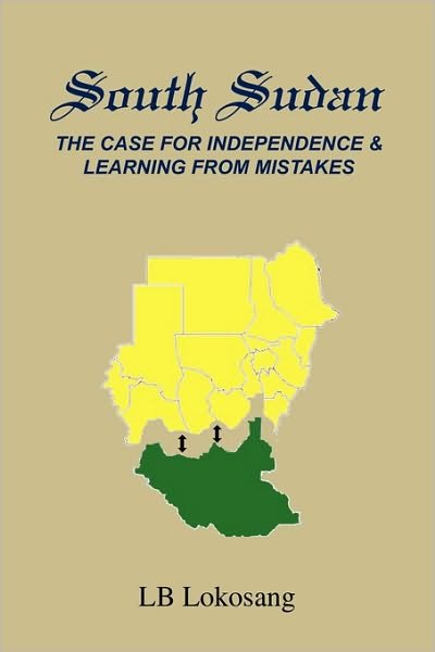 South Sudan: the Case for Independence & Learning from Mistakes - Lb Lokosang - Bøker - Xlibris Corporation - 9781453573747 - 10. september 2010