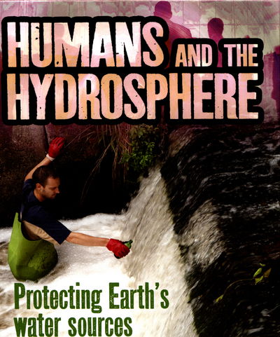 Ava Sawyer · Humans and the Hydrosphere: Protecting Earth's Water Sources - Humans and Our Planet (Hardcover Book) (2017)