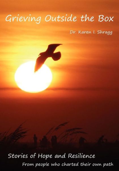 Grieving Outside the Box: Stories of Hope and Resilience from People Who Charted Their Own Path - Karen I Shragg - Books - Createspace - 9781477601747 - July 13, 2012