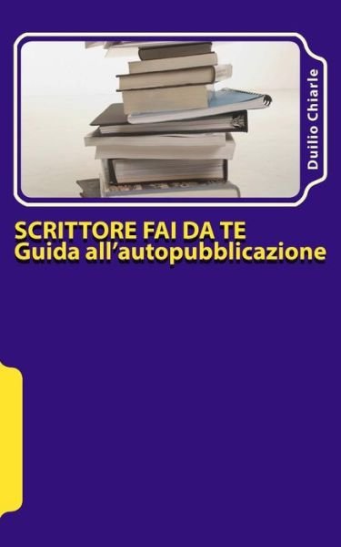 Cover for Duilio Chiarle · Scrittore Fai Da Te - Guida All'autopubblicazione: Consigli Su Come Incassare Qualche Soldino in Tempi Di Crisi Con I Vostri Libri (Paperback Book) (2012)