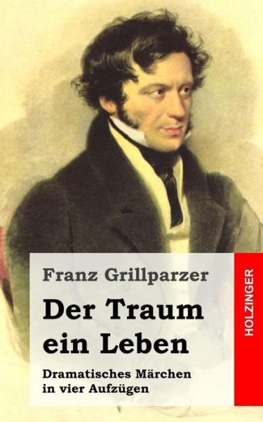 Cover for Franz Grillparzer · Der Traum Ein Leben: Dramatisches Marchen in Vier Aufzugen (Paperback Book) (2013)