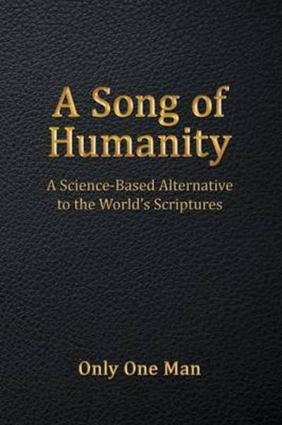 Cover for Only One Man · A Song of Humanity: a Science-based Alternative to the World's Scriptures (Paperback Book) (2016)