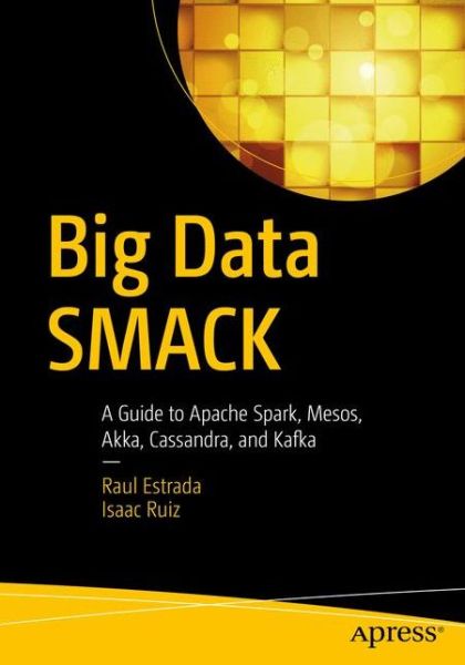 Cover for Raul Estrada · Big Data SMACK: A Guide to Apache Spark, Mesos, Akka, Cassandra, and Kafka (Paperback Book) [1st edition] (2016)