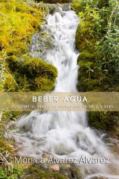 Cover for Monica Alvarez Alvarez · Beber Agua: Adquiere El Habito De Hidratarte en Solo 9 Dias (Tu Coaching Alimentario) (Volume 1) (Spanish Edition) (Paperback Book) [Spanish, 1 edition] (2014)