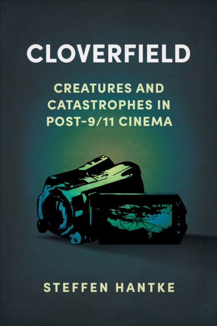 Cover for Steffen Hantke · Cloverfield: Creatures and Catastrophes in Post-9/11 Cinema - Reframing Hollywood (Hardcover Book) (2023)