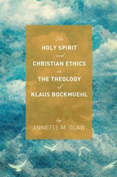 Cover for Annette M Glaw · The Holy Spirit and Christian Ethics in the Theology of Klaus Bockmuehl (Hardcover Book) (2014)