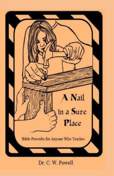 Cover for Dr C W Powell · A Nail in a Sure Place: Bible Proverbs for Anyone Who Teaches (Paperback Book) (2015)