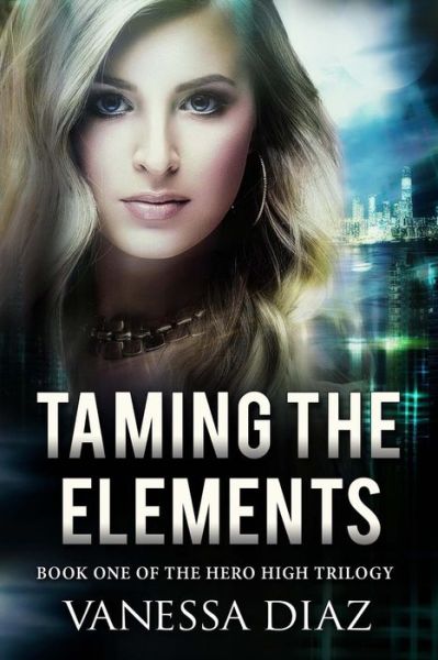 Cover for Vanessa Diaz · Taming the Elements: Book One of the Hero High Trilogy: a Young Adult Fantasy Novel, Featuring Beings with Supernatural Powers and More! (Paperback Book) (2015)