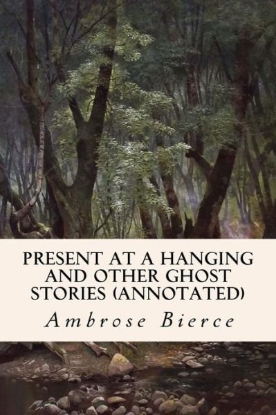 Cover for Ambrose Bierce · Present at a Hanging and Other Ghost Stories (Annotated) (Paperback Book) (2015)