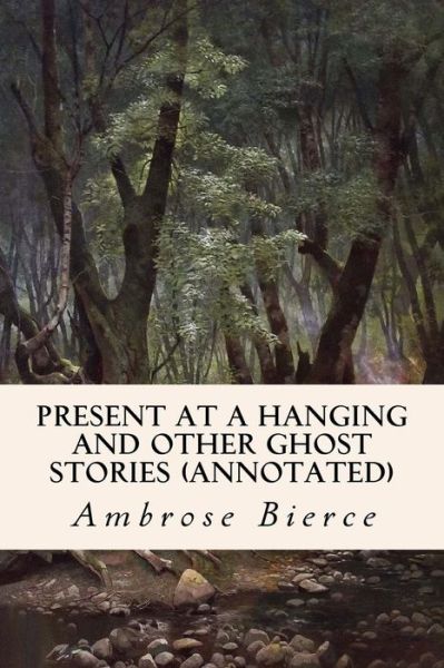 Cover for Ambrose Bierce · Present at a Hanging and Other Ghost Stories (Annotated) (Paperback Book) (2015)