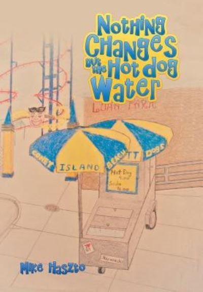 Cover for Mike Haszto · Nothing Changes but the Hot Dog Water (Inbunden Bok) (2017)