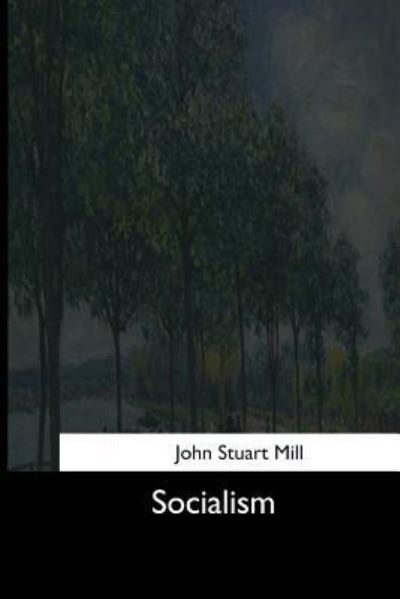 Socialism - John Stuart Mill - Books - Createspace Independent Publishing Platf - 9781544666747 - March 26, 2017