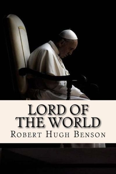 Lord of the World - Robert Hugh Benson - Kirjat - Createspace Independent Publishing Platf - 9781548048747 - maanantai 12. kesäkuuta 2017