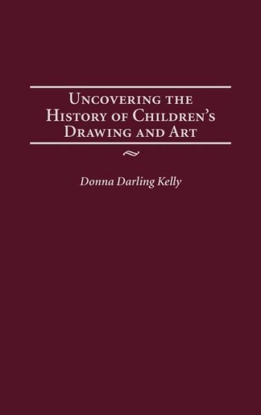 Uncovering the History of Children's Drawing and Art - Publications in Creativity Research - Donna Kelly - Książki - Bloomsbury Publishing Plc - 9781567506747 - 30 stycznia 2004