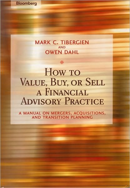 Cover for Mark C. Tibergien · How to Value, Buy, or Sell a Financial Advisory Practice: A Manual on Mergers, Acquisitions, and Transition Planning - Bloomberg Financial (Hardcover Book) (2006)