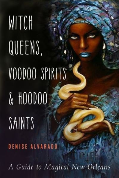 Cover for Alvarado, Denise (Denise Alvarado) · Witch Queens, Voodoo Spirits, and Hoodoo Saints: A Guide to Magical New Orleans (Paperback Book) (2022)