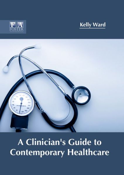 A Clinician's Guide to Contemporary Healthcare - MR Kelly Ward - Books - Foster Academics - 9781632424747 - May 22, 2017