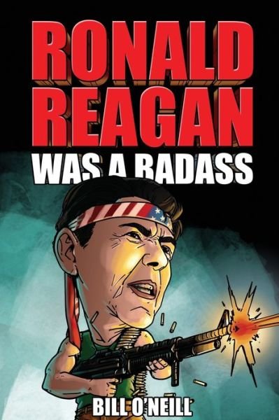 Ronald Reagan Was A Badass : Crazy But True Stories About The United States? 40th President - Bill O'Neill - Books - LAK Publishing - 9781648450747 - April 6, 2021