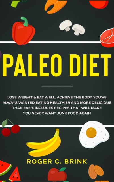 Paleo Diet: Lose Weight & Eat Well: Achieve The Body You've Always Wanted Eating Healthier and More Delicious Than Ever. Includes Recipes That Will Make You Never Want Junk Food Again - Roger C Brink - Książki - Native Publisher - 9781648661747 - 21 czerwca 2020