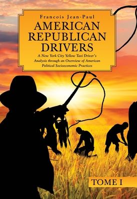 Cover for Francois Jean-Paul · American Republican Drivers: A New York City Yellow Taxi Driver's Analysis through an Overview of American Political Socioeconomic Practices - Tome I (Hardcover Book) (2022)