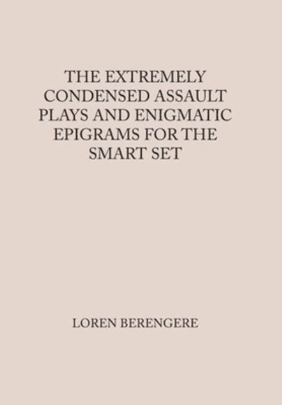 Cover for Loren Berengere · Extremely Condensed Assault Plays and Enigmatic Epigrams for the Smart Set (Book) (2023)