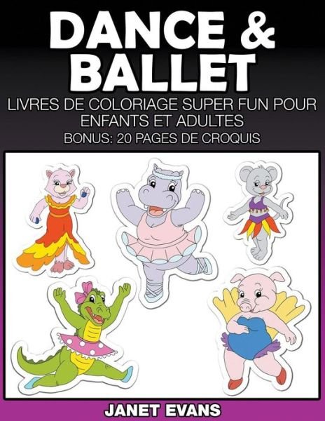 Cover for Janet Evans · Dance &amp; Ballet: Livres De Coloriage Super Fun Pour Enfants et Adultes (Bonus: 20 Pages De Croquis) (French Edition) (Paperback Book) [French edition] (2014)