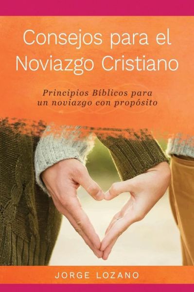 Consejos para el Noviazgo Cristiano - Jorge Lozano - Livros - Devocion Total Editorial - 9781683688747 - 16 de junho de 2016